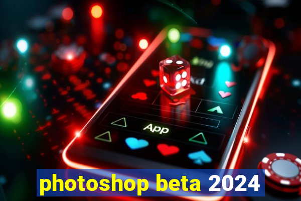 photoshop beta 2024