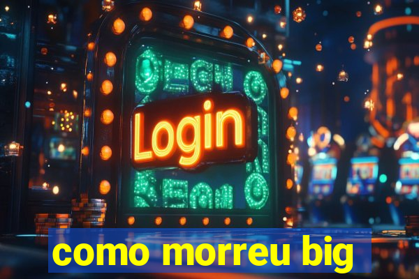 como morreu big