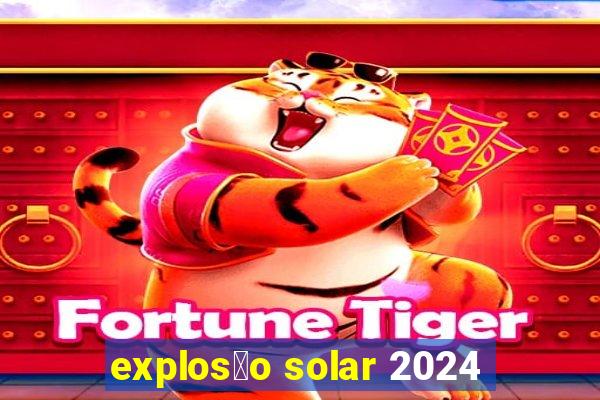 explos茫o solar 2024