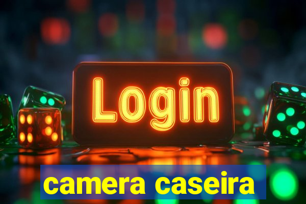 camera caseira