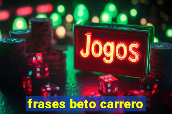 frases beto carrero