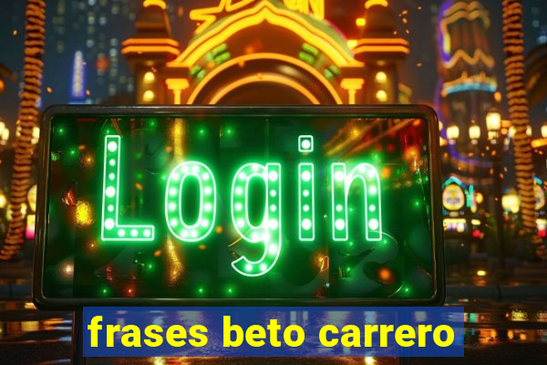 frases beto carrero