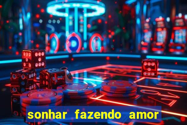 sonhar fazendo amor com outra pessoa jogo do bicho