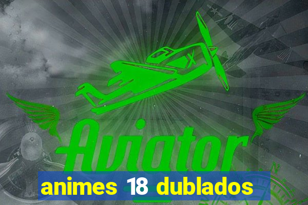 animes 18 dublados