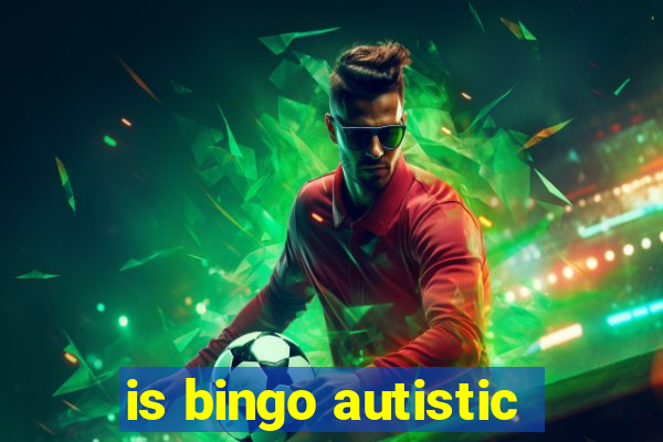 is bingo autistic