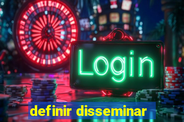 definir disseminar