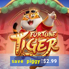 save piggy▼$2.99 to $0.99