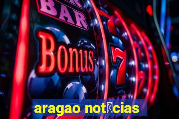 aragao not铆cias