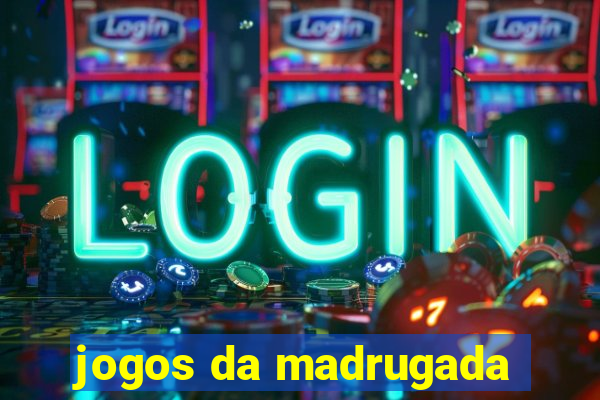 jogos da madrugada