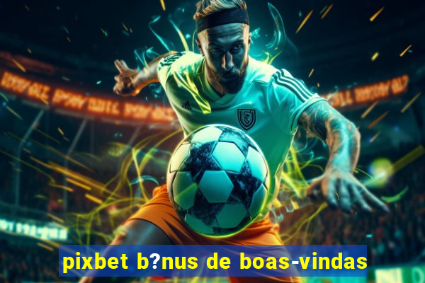 pixbet b?nus de boas-vindas