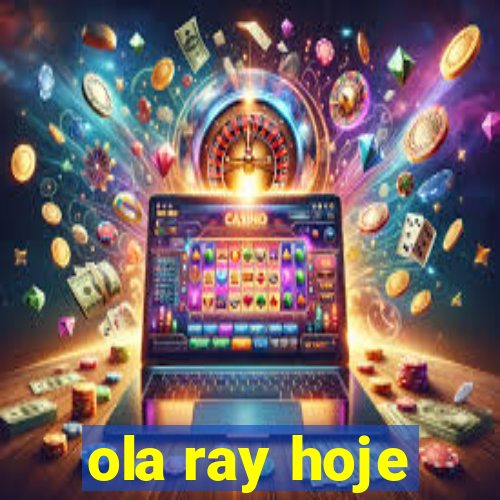 ola ray hoje