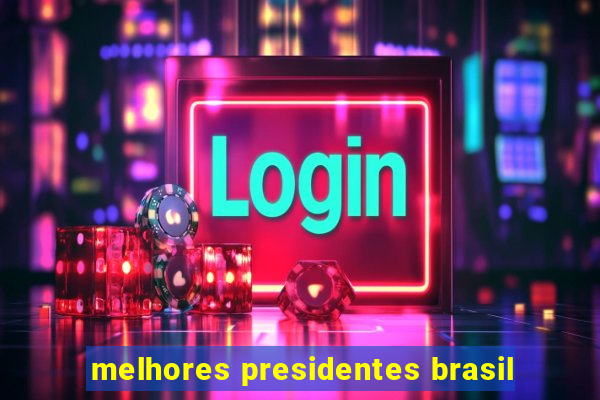 melhores presidentes brasil