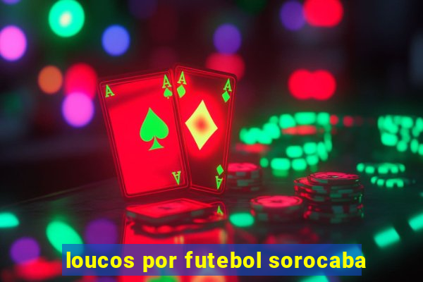 loucos por futebol sorocaba