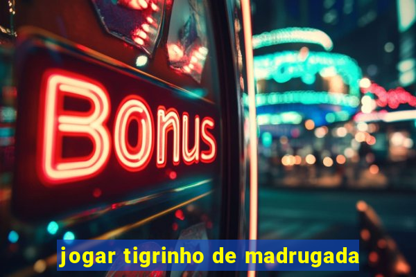 jogar tigrinho de madrugada