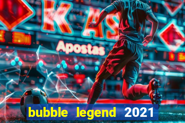 bubble legend 2021 ganhar dinheiro