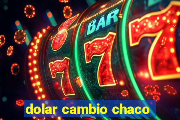 dolar cambio chaco