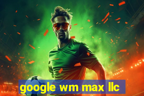 google wm max llc