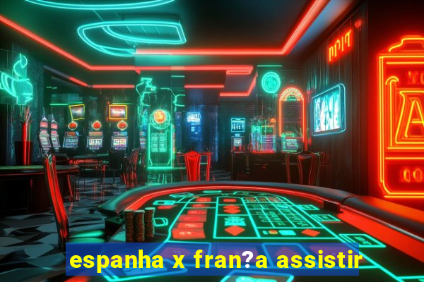 espanha x fran?a assistir