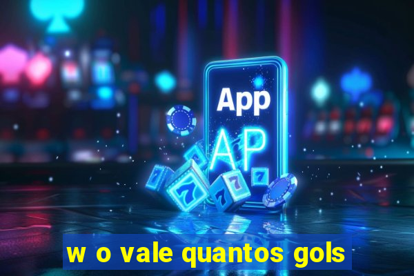 w o vale quantos gols