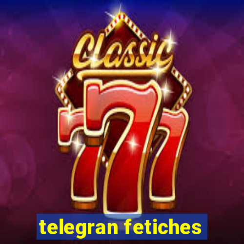 telegran fetiches