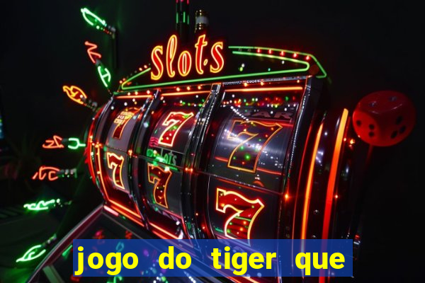 jogo do tiger que ganha dinheiro