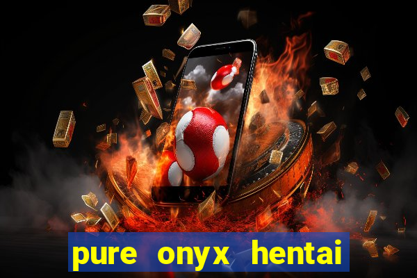 pure onyx hentai game download