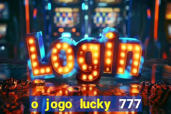 o jogo lucky 777 paga mesmo