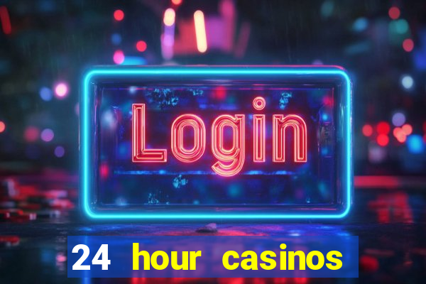 24 hour casinos near me