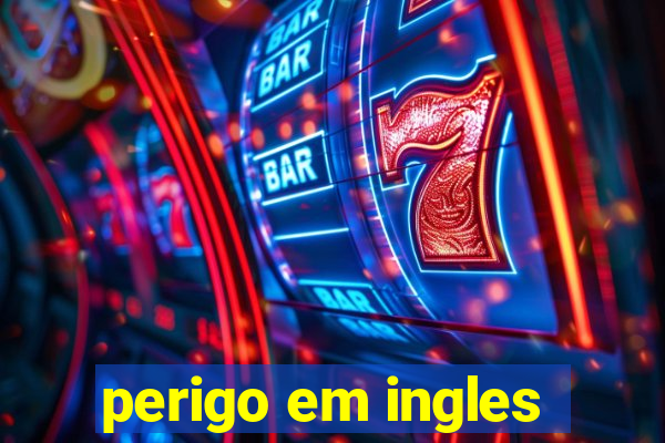 perigo em ingles