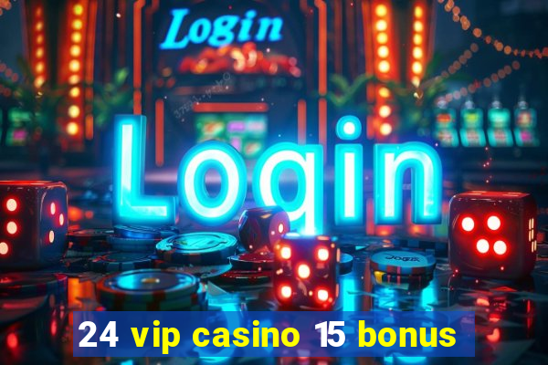 24 vip casino 15 bonus