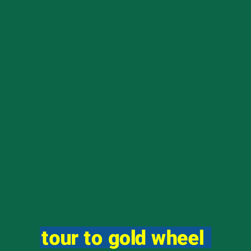 tour to gold wheel