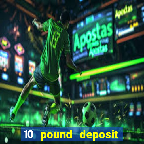 10 pound deposit bonus casino