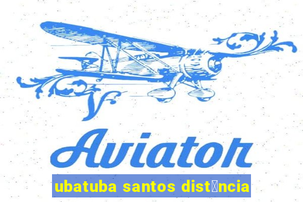 ubatuba santos dist芒ncia