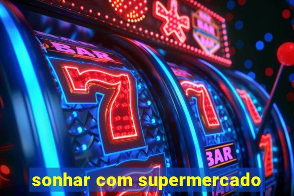 sonhar com supermercado