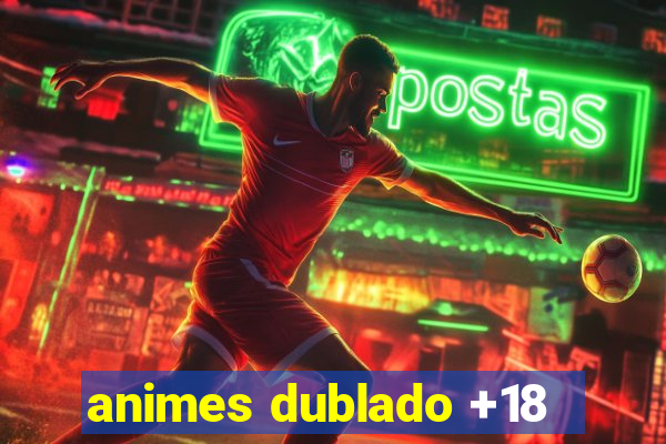 animes dublado +18