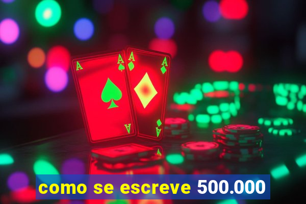 como se escreve 500.000