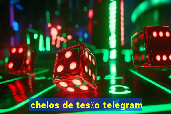 cheios de tes茫o telegram