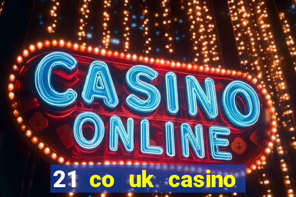 21 co uk casino bonus code