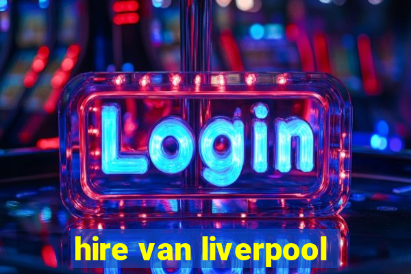 hire van liverpool