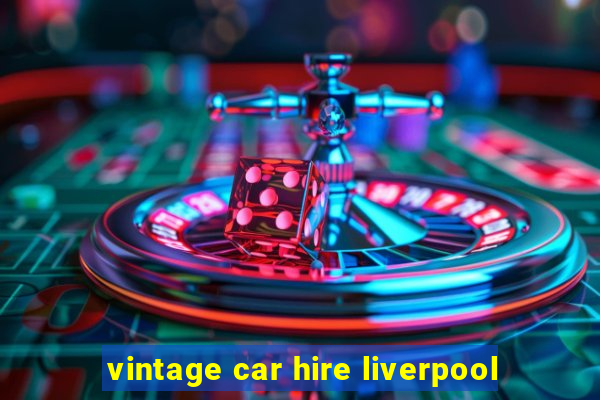 vintage car hire liverpool