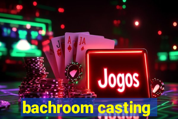 bachroom casting