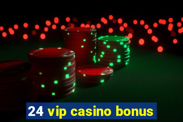 24 vip casino bonus