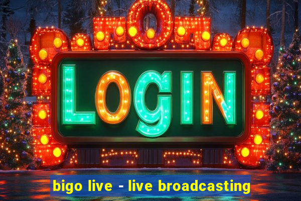 bigo live - live broadcasting