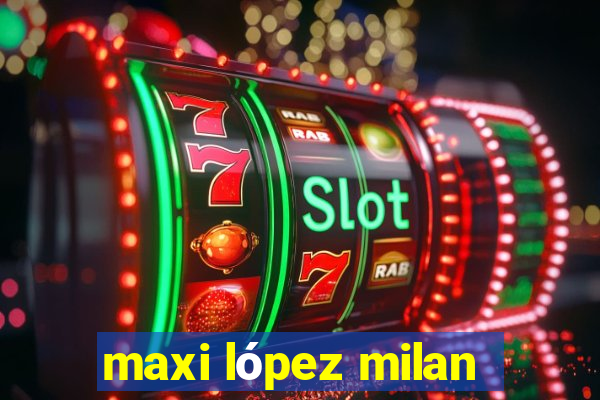 maxi lópez milan