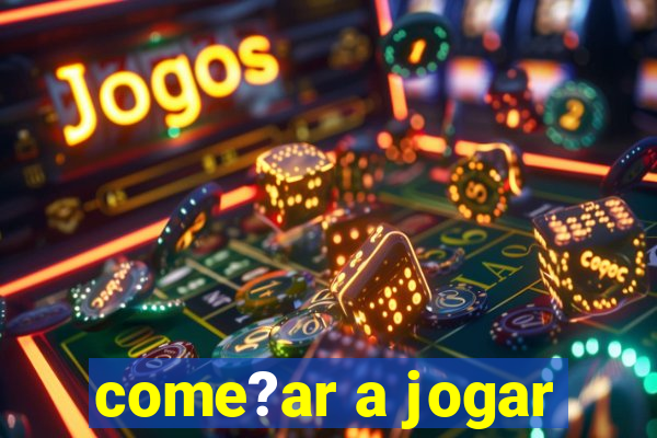 come?ar a jogar