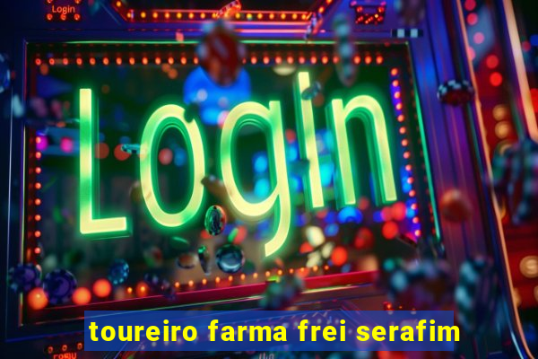 toureiro farma frei serafim