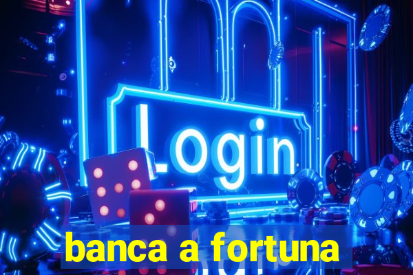 banca a fortuna