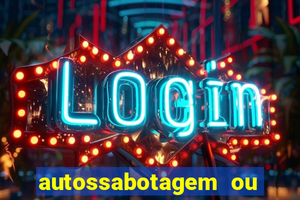 autossabotagem ou auto sabotagem