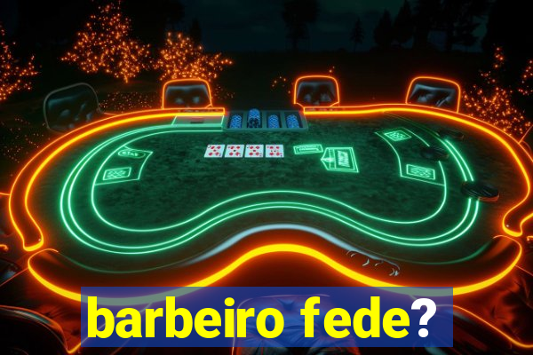 barbeiro fede?