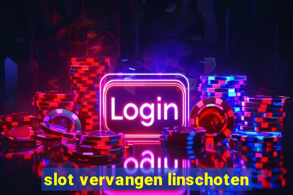 slot vervangen linschoten